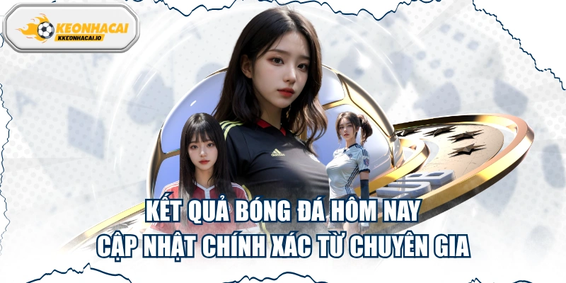 Kết Quả Bóng Đá Hôm Nay: Cập Nhật Chính Xác Từ Chuyên Gia