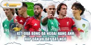 Kết Quả Bóng Đá Ngoại Hạng Anh Hấp Dẫn Và Đầy Bất Ngờ