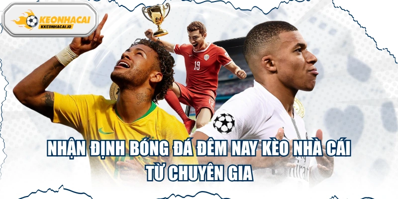 Nhận Định Bóng Đá Đêm Nay Kèo Nhà Cái Từ Chuyên Gia