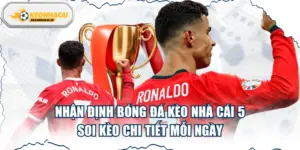 Nhận Định Bóng Đá Kèo Nhà Cái 5 - Soi kèo Chi Tiết Mỗi Ngày