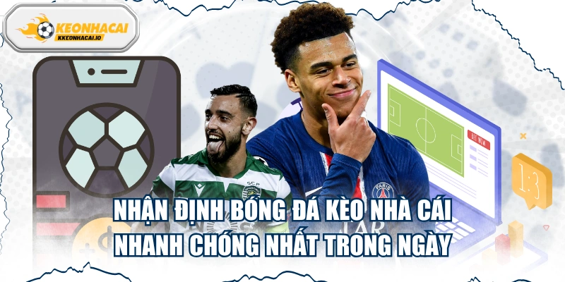 Nhận Định Bóng Đá Kèo Nhà Cái - Nhanh Chóng Nhất Trong Ngày